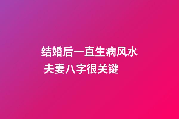 结婚后一直生病风水 夫妻八字很关键